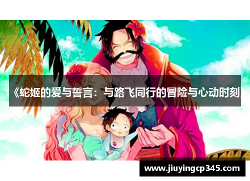 《蛇姬的爱与誓言：与路飞同行的冒险与心动时刻》