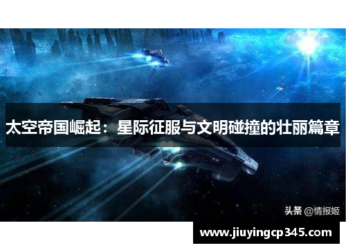 太空帝国崛起：星际征服与文明碰撞的壮丽篇章