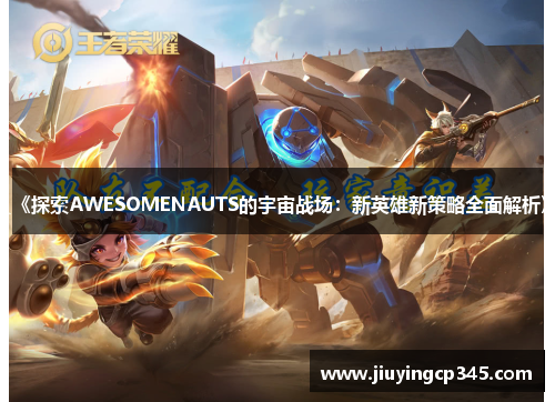 《探索AWESOMENAUTS的宇宙战场：新英雄新策略全面解析》