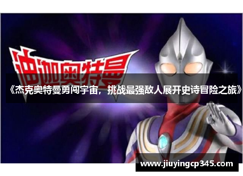 《杰克奥特曼勇闯宇宙，挑战最强敌人展开史诗冒险之旅》